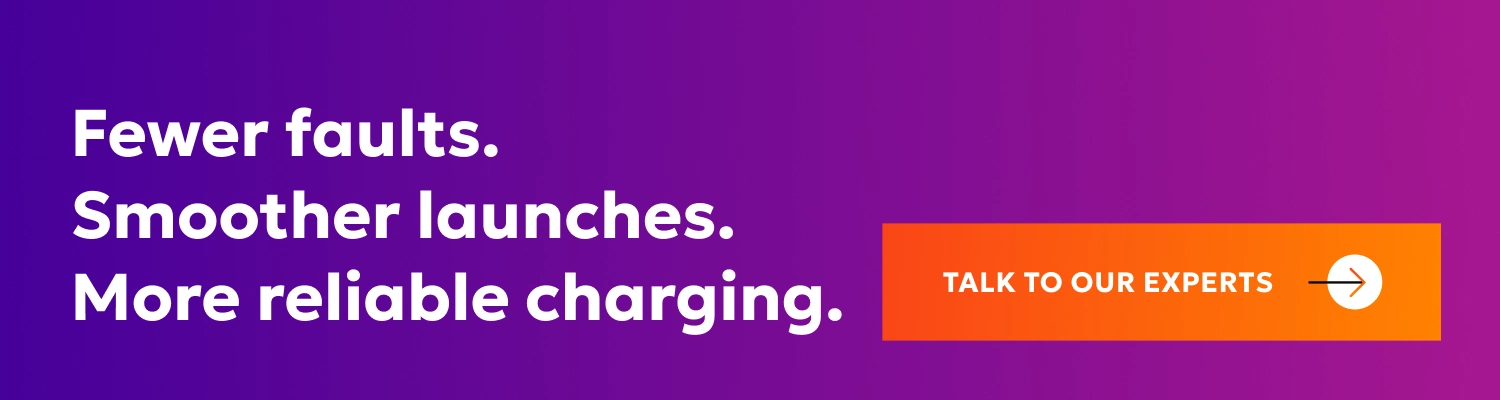 Fewer faults. Smoother launches. More reliable charging.